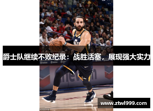 爵士队继续不败纪录：战胜活塞，展现强大实力