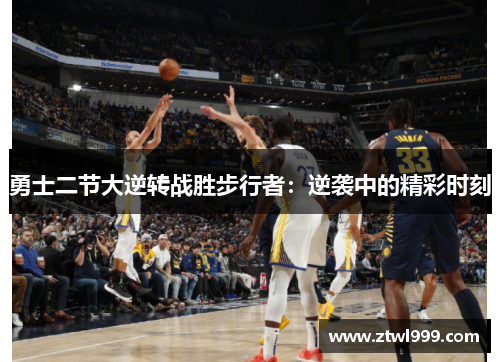 勇士二节大逆转战胜步行者：逆袭中的精彩时刻