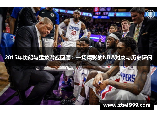 2015年快船与猛龙激战回顾：一场精彩的NBA对决与历史瞬间