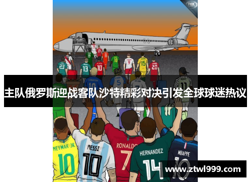 主队俄罗斯迎战客队沙特精彩对决引发全球球迷热议