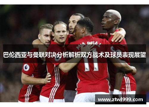 巴伦西亚与曼联对决分析解析双方战术及球员表现展望