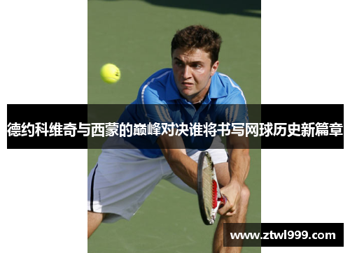 德约科维奇与西蒙的巅峰对决谁将书写网球历史新篇章