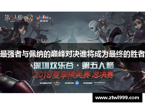 最强者与佩纳的巅峰对决谁将成为最终的胜者