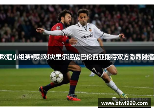 欧冠小组赛精彩对决里尔迎战巴伦西亚期待双方激烈碰撞