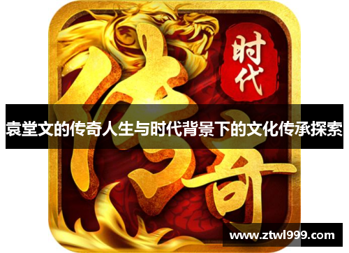 袁堂文的传奇人生与时代背景下的文化传承探索