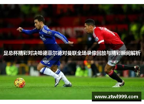 足总杯精彩对决哈德菲尔德对曼联全场录像回放与精彩瞬间解析