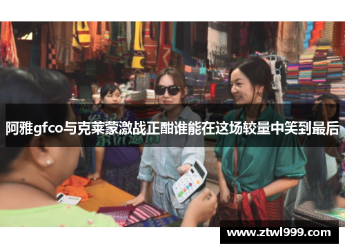 阿雅gfco与克莱蒙激战正酣谁能在这场较量中笑到最后