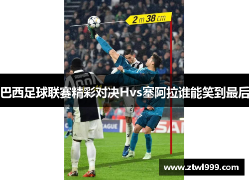 巴西足球联赛精彩对决Hvs塞阿拉谁能笑到最后