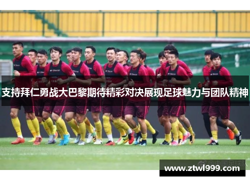 支持拜仁勇战大巴黎期待精彩对决展现足球魅力与团队精神