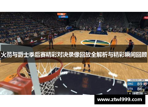 火箭与爵士季后赛精彩对决录像回放全解析与精彩瞬间回顾